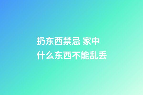 扔东西禁忌 家中什么东西不能乱丢